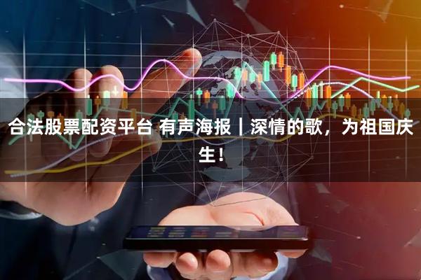 合法股票配资平台 有声海报｜深情的歌，为祖国庆生！