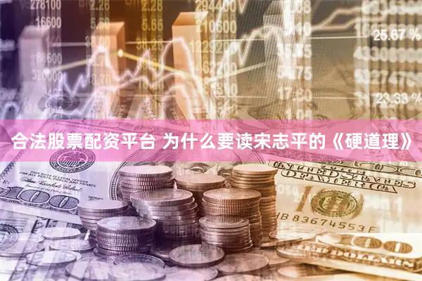 合法股票配资平台 为什么要读宋志平的《硬道理》