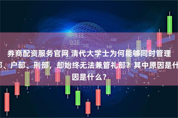 券商配资服务官网 清代大学士为何能够同时管理吏部、户部、刑部，却始终无法兼管礼部？其中原因是什么？