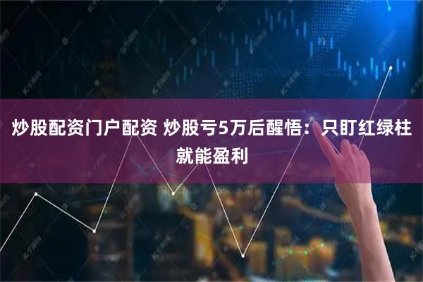 炒股配资门户配资 炒股亏5万后醒悟：只盯红绿柱就能盈利