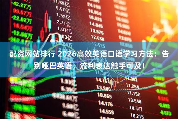 配资网站排行 2026高效英语口语学习方法：告别哑巴英语，流利表达触手可及！