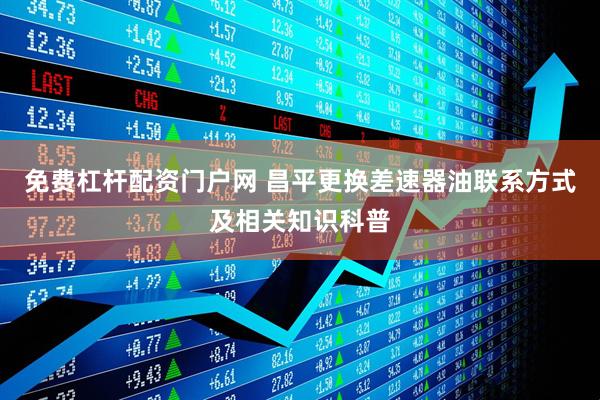 免费杠杆配资门户网 昌平更换差速器油联系方式及相关知识科普