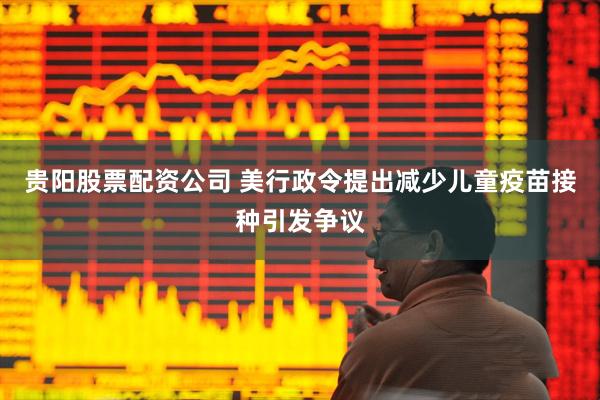 贵阳股票配资公司 美行政令提出减少儿童疫苗接种引发争议